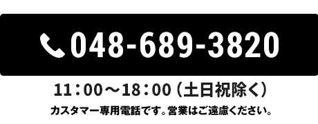 お問い合わせはこちら TEL:048-689-3820 11：00～18：00（土日祝除く）